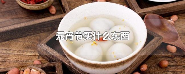 元宵节买什么东西 元宵节买什么东西