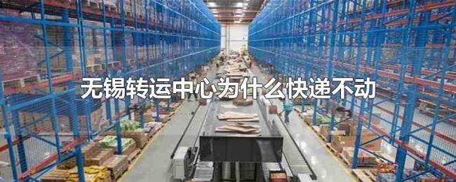 无锡转运中心为什么快递不动