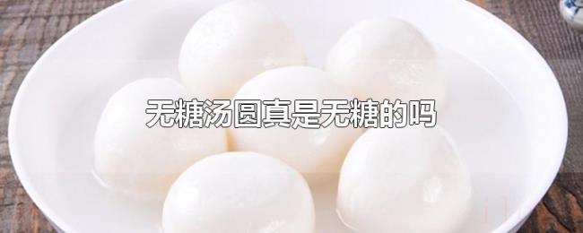 无糖汤圆真是无糖的吗 无糖汤圆真是无糖的吗