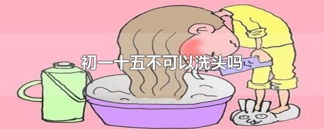 初一十五不可以洗头吗