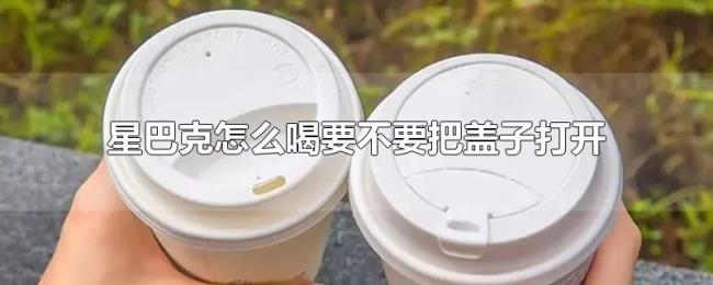 星巴克怎么喝要不要把盖子打开