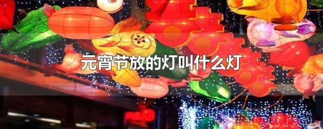 元宵节放的灯叫什么灯 元宵节放的灯叫什么灯
