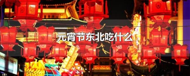 元宵节东北吃什么 元宵节东北吃什么