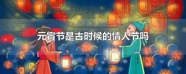 元宵节是古时候的情人节吗