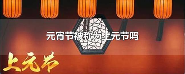 元宵节被称为上元节吗