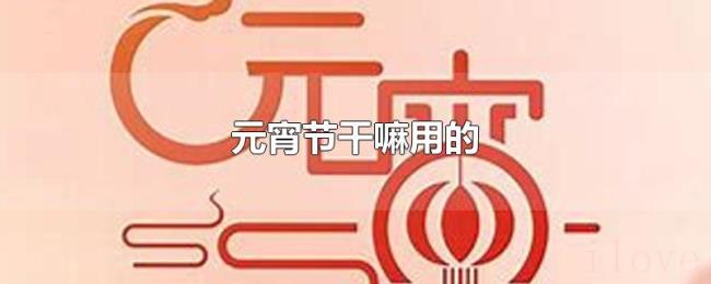 元宵节干嘛用的 元宵节干嘛用的