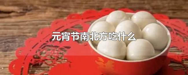 元宵节南北方吃什么 元宵节南北方吃什么
