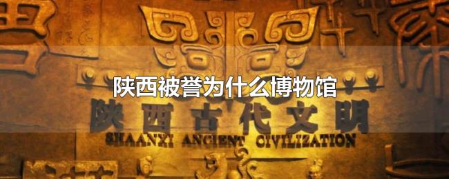 陕西被誉为什么博物馆