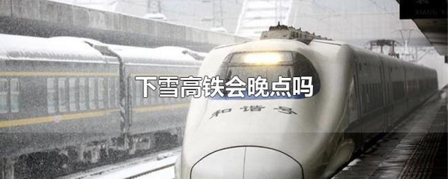 下雪高铁会晚点吗 下雪高铁会晚点吗