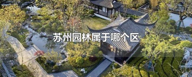 苏州园林属于哪个区 苏州园林属于哪个区