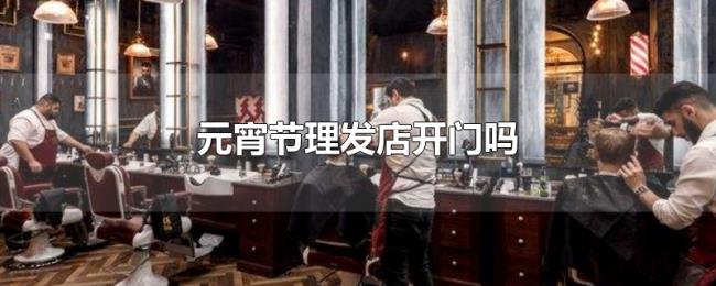 元宵节理发店开门吗