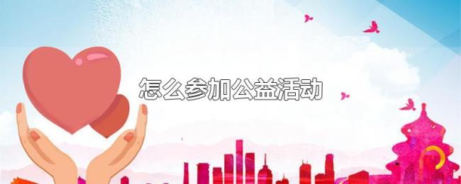 怎么参加公益活动 怎么参加公益活动