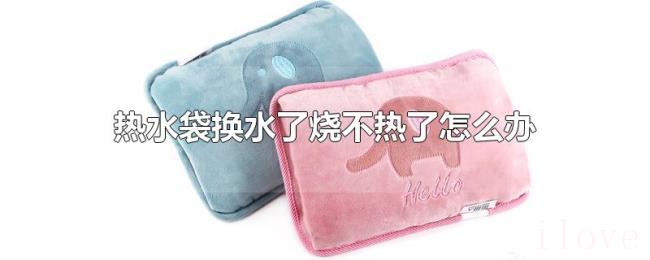 热水袋换水了烧不热了怎么办