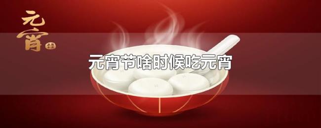元宵节啥时候吃元宵