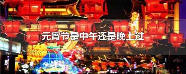 元宵节是中午还是晚上过