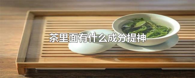 茶里面有什么成分提神