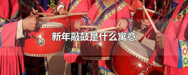 新年敲鼓是什么寓意 新年敲鼓是什么寓意