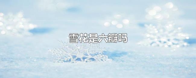 雪花是六瓣吗 雪花是六瓣吗