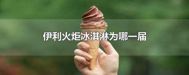伊利火炬冰淇淋为哪一届