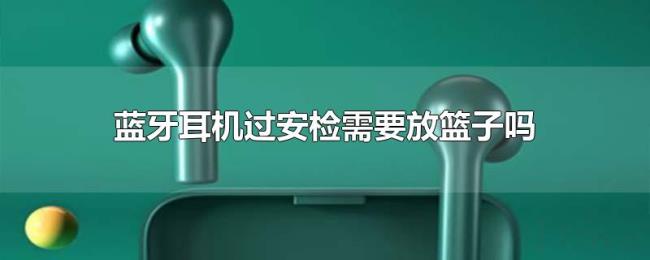 蓝牙耳机过安检需要放篮子吗