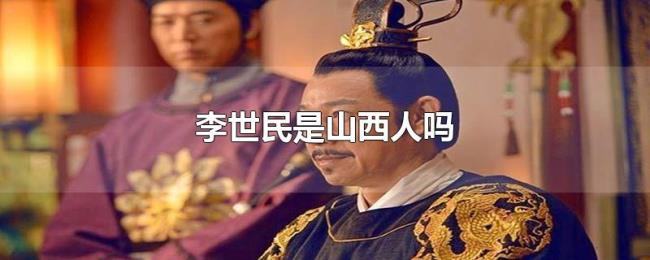 李世民是山西人吗 李世民是山西人吗