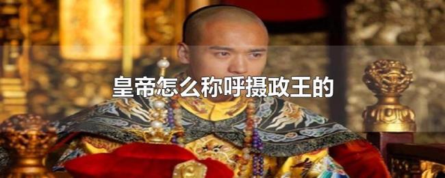 皇帝怎么称呼摄政王的