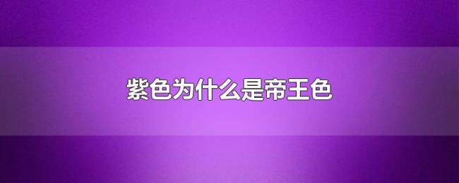 紫色为什么是帝王色 紫色为什么是帝王色