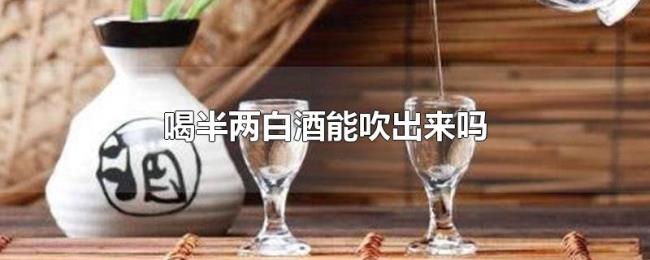 喝半两白酒能吹出来吗
