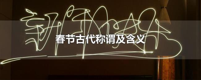 春节古代称谓及含义 春节古代称谓及含义
