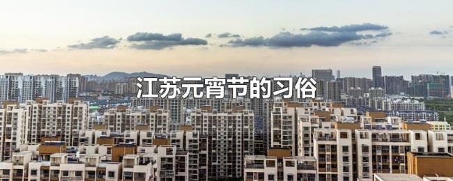 江苏元宵节的习俗 江苏元宵节的习俗