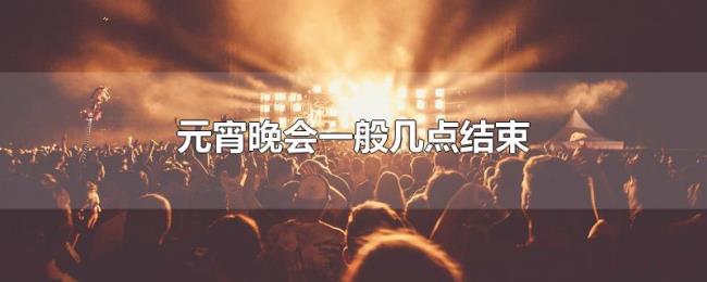 元宵晚会一般几点结束