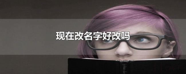 现在改名字好改吗 现在改名字好改吗