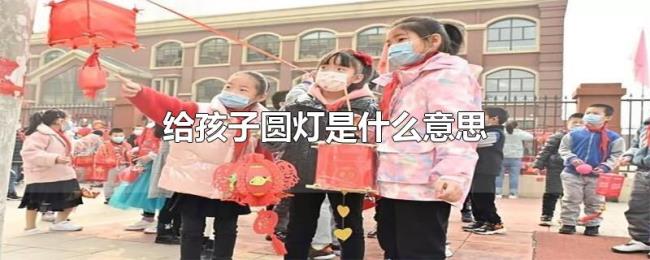 给孩子圆灯是什么意思 给孩子圆灯是什么意思