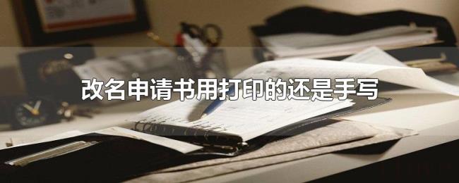 改名申请书用打印的还是手写 改名申请书用打印的还是手写