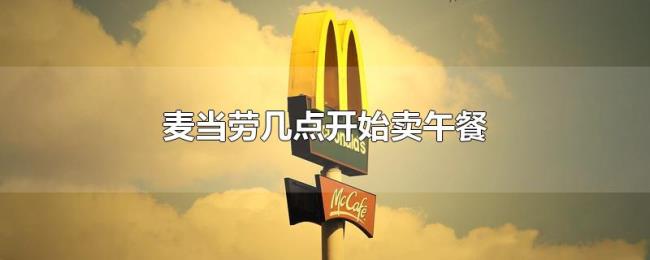 麦当劳几点开始卖午餐 麦当劳几点开始卖午餐