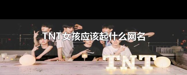 TNT女孩应该起什么网名 TNT女孩应该起什么网名
