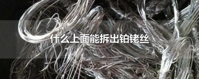 什么上面能拆出铂铑丝 什么上面能拆出铂铑丝