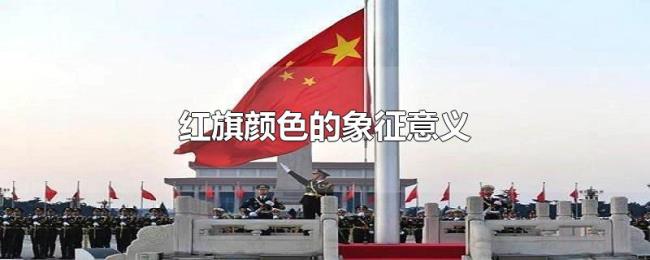 红旗颜色的象征意义 红旗颜色的象征意义