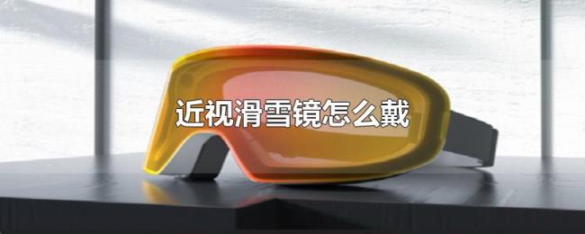 近视滑雪镜怎么戴