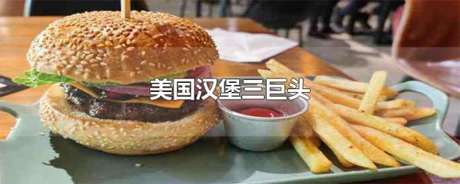 美国汉堡三巨头 美国汉堡三巨头