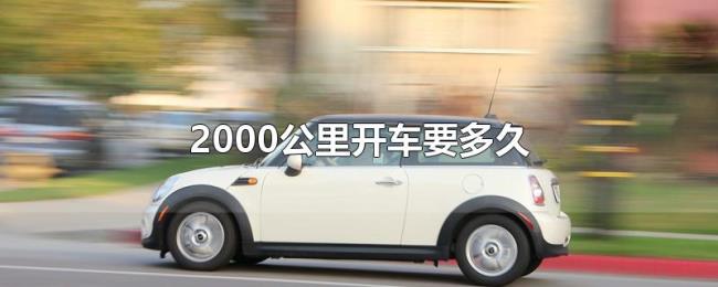 2000公里开车要多久 2000公里开车要多久