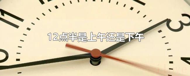 12点半是上午还是下午 12点半是上午还是下午