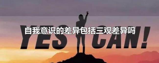 自我意识的差异包括三观差异吗 自我意识的差异包括三观差异吗