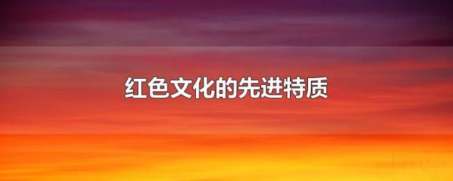 红色文化的先进特质 红色文化的先进特质
