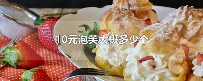 10元泡芙大概多少个 10元泡芙大概多少个
