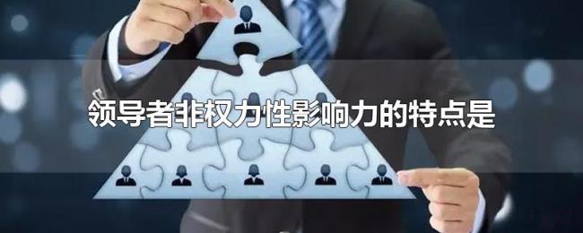 领导者非权力性影响力的特点是 领导者非权力性影响力的特点是