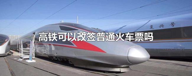高铁可以改签普通火车票吗 高铁可以改签普通火车票吗