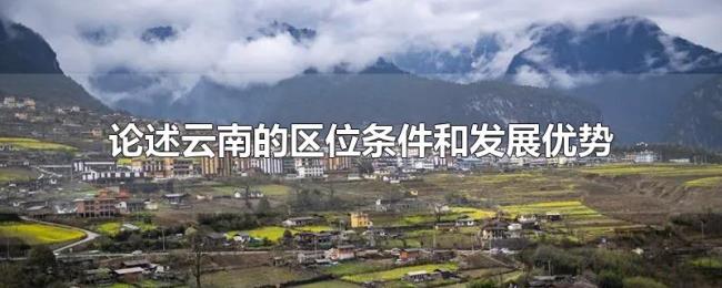 论述云南的区位条件和发展优势