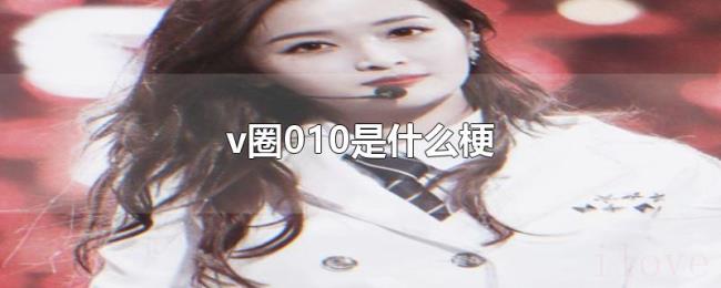 v圈010是什么梗 v圈010是什么梗