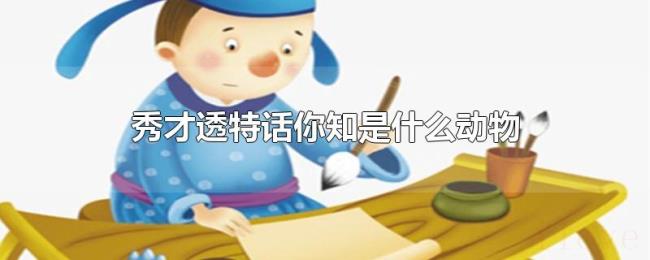 秀才透特话你知是什么动物